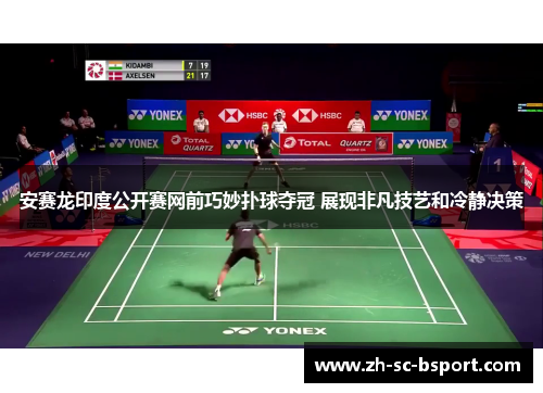 安赛龙印度公开赛网前巧妙扑球夺冠 展现非凡技艺和冷静决策