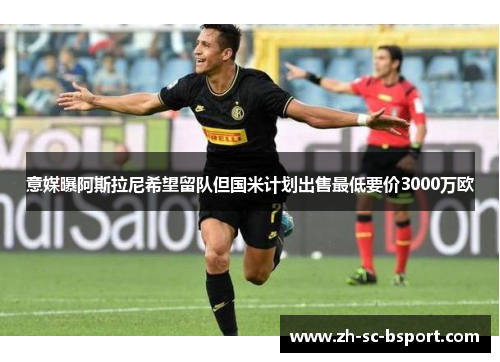 意媒曝阿斯拉尼希望留队但国米计划出售最低要价3000万欧