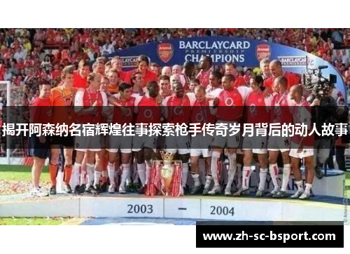 揭开阿森纳名宿辉煌往事探索枪手传奇岁月背后的动人故事
