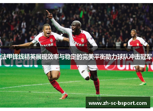 法甲锋线精英展现效率与稳定的完美平衡助力球队冲击冠军
