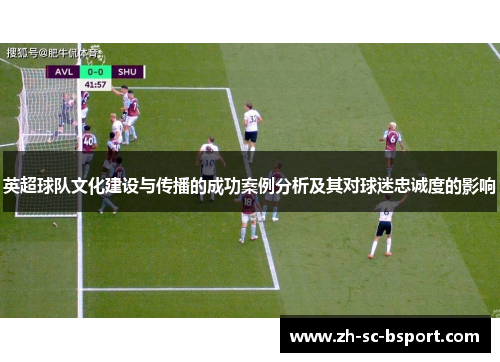 英超球队文化建设与传播的成功案例分析及其对球迷忠诚度的影响