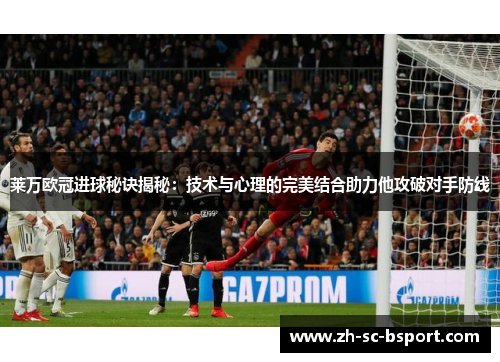 莱万欧冠进球秘诀揭秘：技术与心理的完美结合助力他攻破对手防线