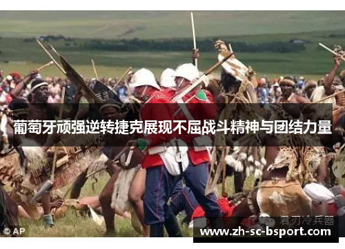 葡萄牙顽强逆转捷克展现不屈战斗精神与团结力量