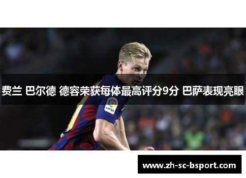 费兰 巴尔德 德容荣获每体最高评分9分 巴萨表现亮眼