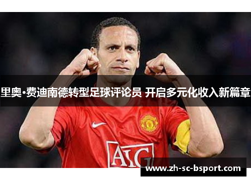 里奥·费迪南德转型足球评论员 开启多元化收入新篇章