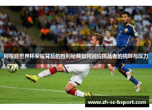 阿根廷世界杯荣耀背后的胜利秘籍如何回应挑战者的挑衅与压力