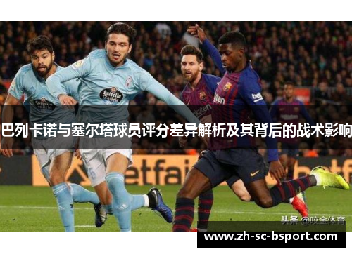 巴列卡诺与塞尔塔球员评分差异解析及其背后的战术影响
