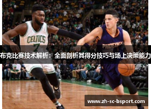 布克比赛技术解析：全面剖析其得分技巧与场上决策能力