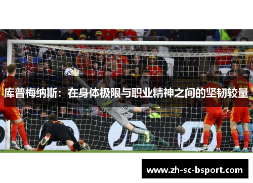 库普梅纳斯:在身体极限与职业精神之间的坚韧较量 库普梅纳斯:在身体极限与职业精神之间的坚韧较量