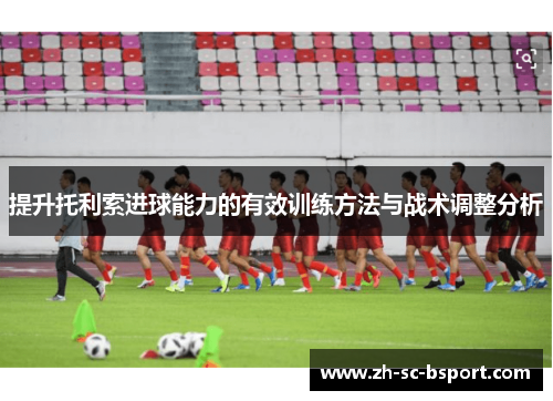 提升托利索进球能力的有效训练方法与战术调整分析