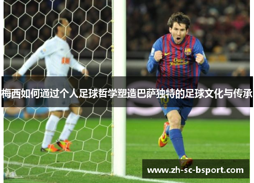 梅西如何通过个人足球哲学塑造巴萨独特的足球文化与传承