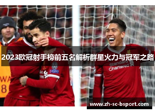 2023欧冠射手榜前五名解析群星火力与冠军之路