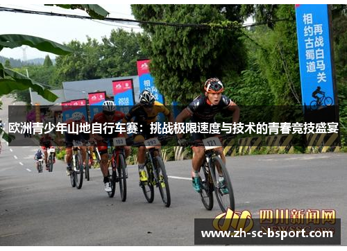 欧洲青少年山地自行车赛：挑战极限速度与技术的青春竞技盛宴