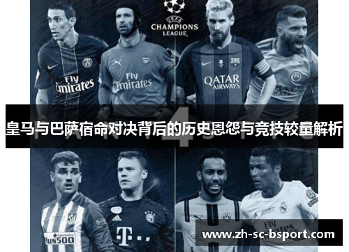 皇马与巴萨宿命对决背后的历史恩怨与竞技较量解析