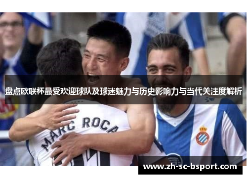 盘点欧联杯最受欢迎球队及球迷魅力与历史影响力与当代关注度解析