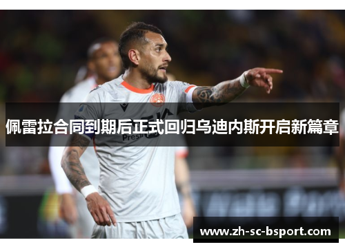 佩雷拉合同到期后正式回归乌迪内斯开启新篇章 佩雷拉合同到期后正式回归乌迪内斯开启新篇章