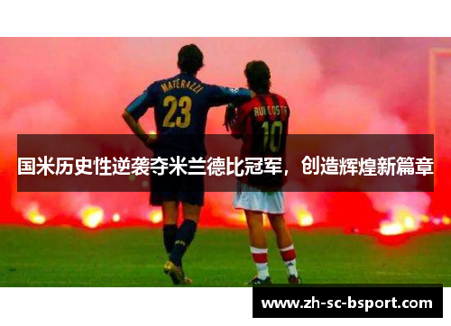 国米历史性逆袭夺米兰德比冠军,创造辉煌新篇章 国米历史性逆袭夺米兰德比冠军,创造辉煌新篇章