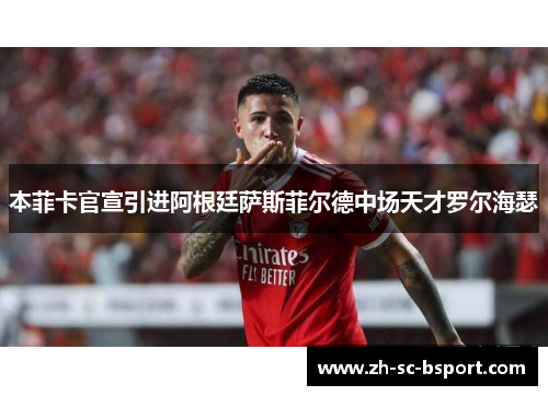 本菲卡官宣引进阿根廷萨斯菲尔德中场天才罗尔海瑟