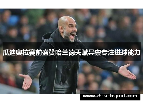 瓜迪奥拉赛前盛赞哈兰德天赋异禀专注进球能力