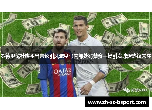 罗德里戈社媒不当言论引风波皇马内部处罚禁赛一场引发球迷热议关注