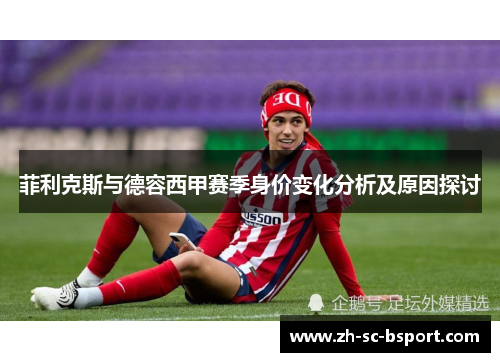菲利克斯与德容西甲赛季身价变化分析及原因探讨