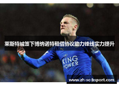 莱斯特城签下博纳诺特租借协议助力锋线实力提升