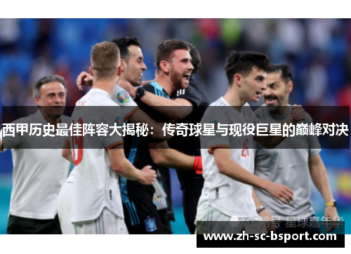 西甲历史最佳阵容大揭秘：传奇球星与现役巨星的巅峰对决