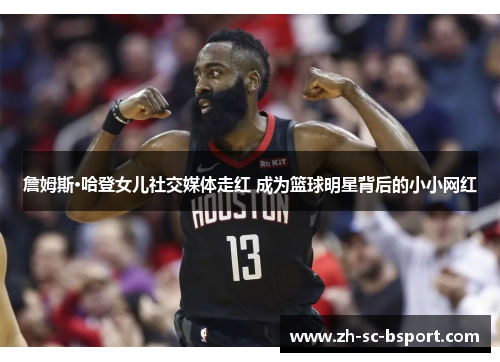 詹姆斯·哈登女儿社交媒体走红 成为篮球明星背后的小小网红