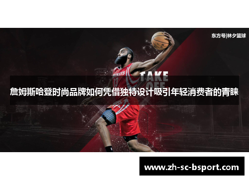 詹姆斯哈登时尚品牌如何凭借独特设计吸引年轻消费者的青睐